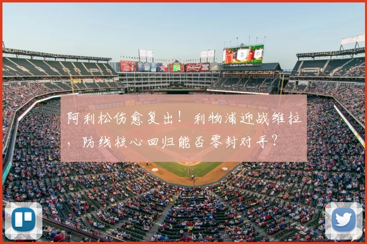 阿利松伤愈复出!利物浦迎战维拉,防线核心回归能否零封对手?