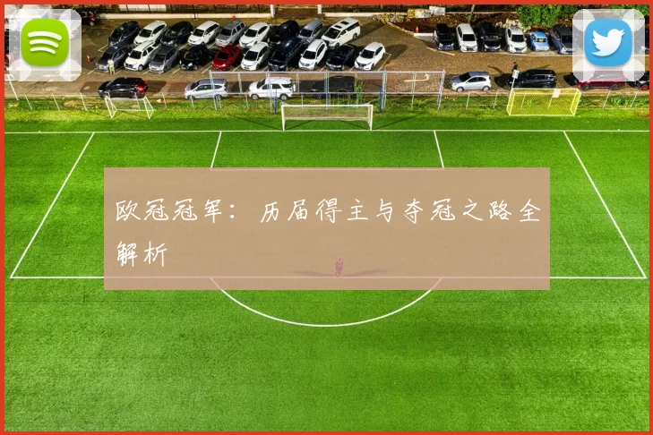 欧冠冠军:历届得主与夺冠之路全解析