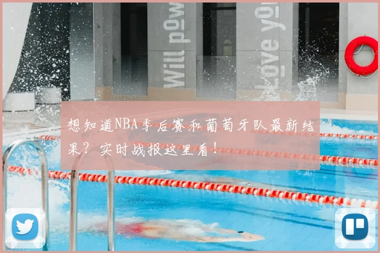 想知道NBA季后赛和葡萄牙队最新结果?实时战报这里看!