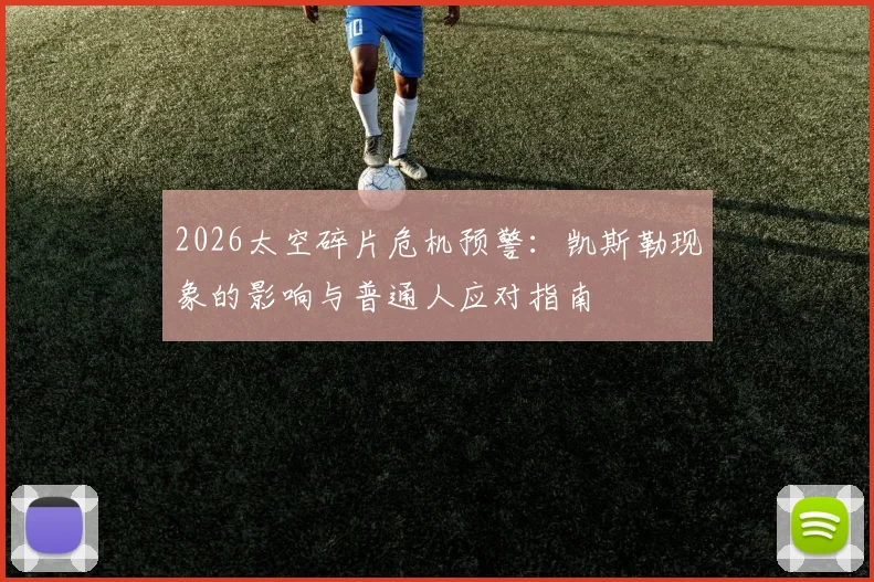 2026太空碎片危机预警：凯斯勒现象的影响与普通人应对指南
