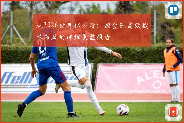 从2026世界杯学习:掘金队高效战术布局的详细复盘报告