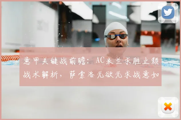意甲关键战前瞻:AC米兰求胜止颓战术解析,萨索洛无欲无求战意如何?