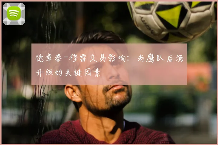 德章泰-穆雷交易影响：老鹰队后场升级的关键因素