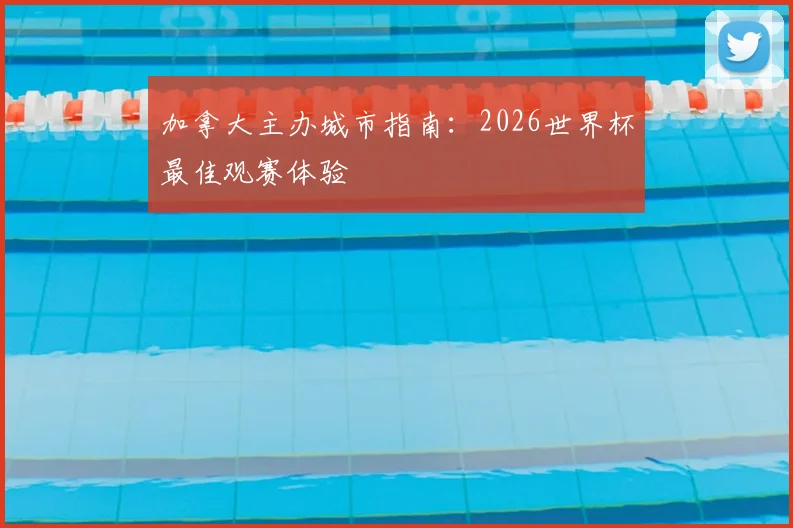 加拿大主办城市指南:2026世界杯最佳观赛体验