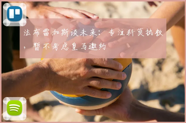 法布雷加斯谈未来：专注科莫执教，暂不考虑皇马邀约